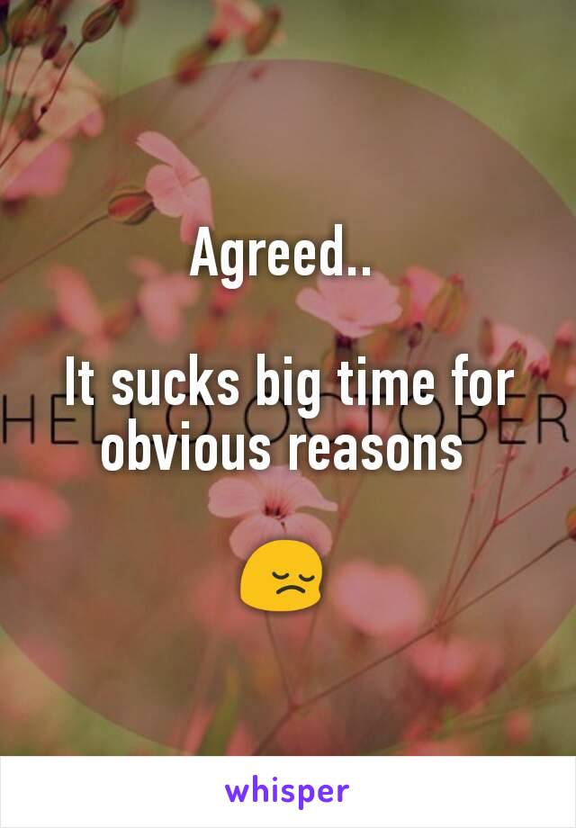 Agreed.. 

It sucks big time for obvious reasons 

😔 