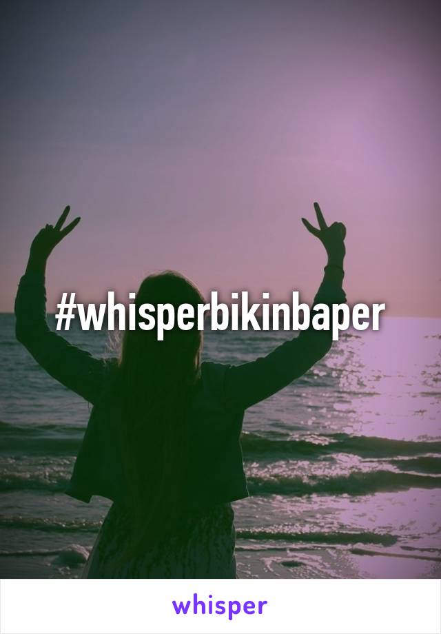 #whisperbikinbaper