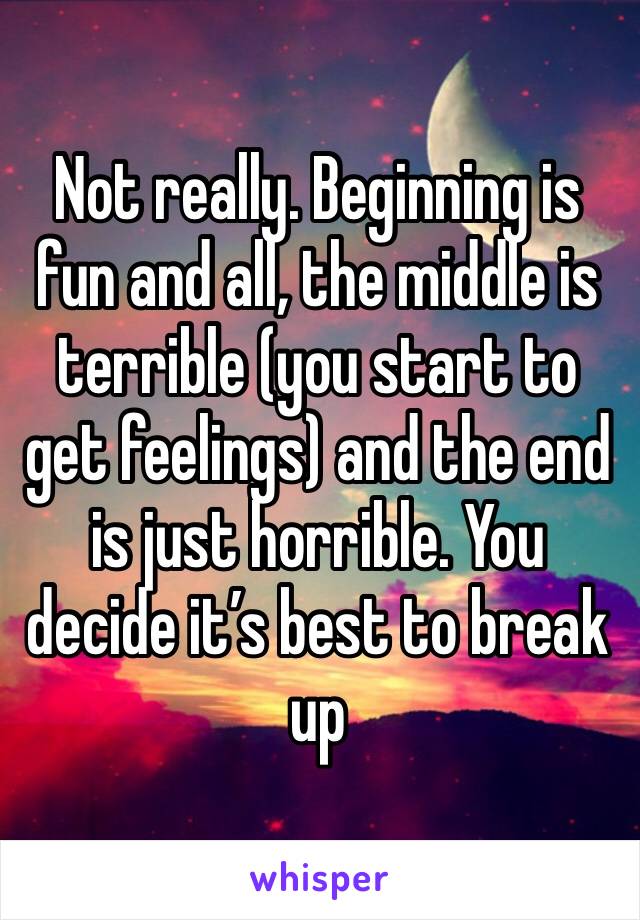 Not really. Beginning is fun and all, the middle is terrible (you start to get feelings) and the end is just horrible. You decide it’s best to break up 