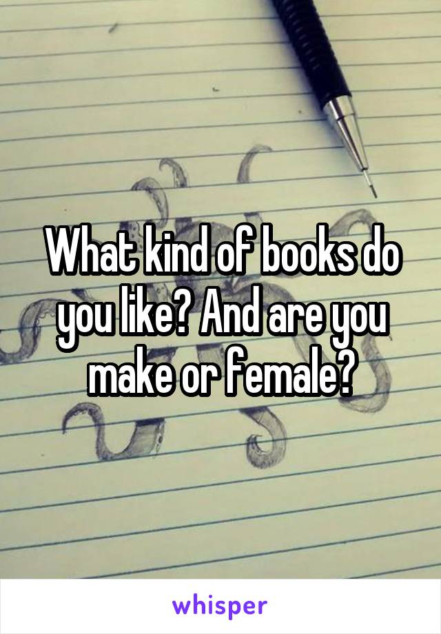 What kind of books do you like? And are you make or female?