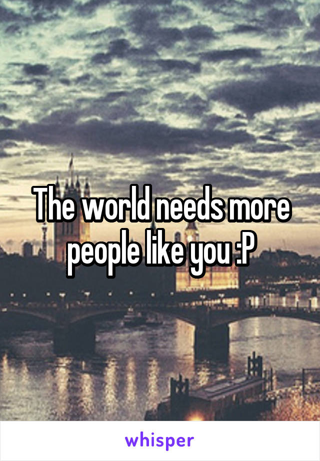 The world needs more people like you :P