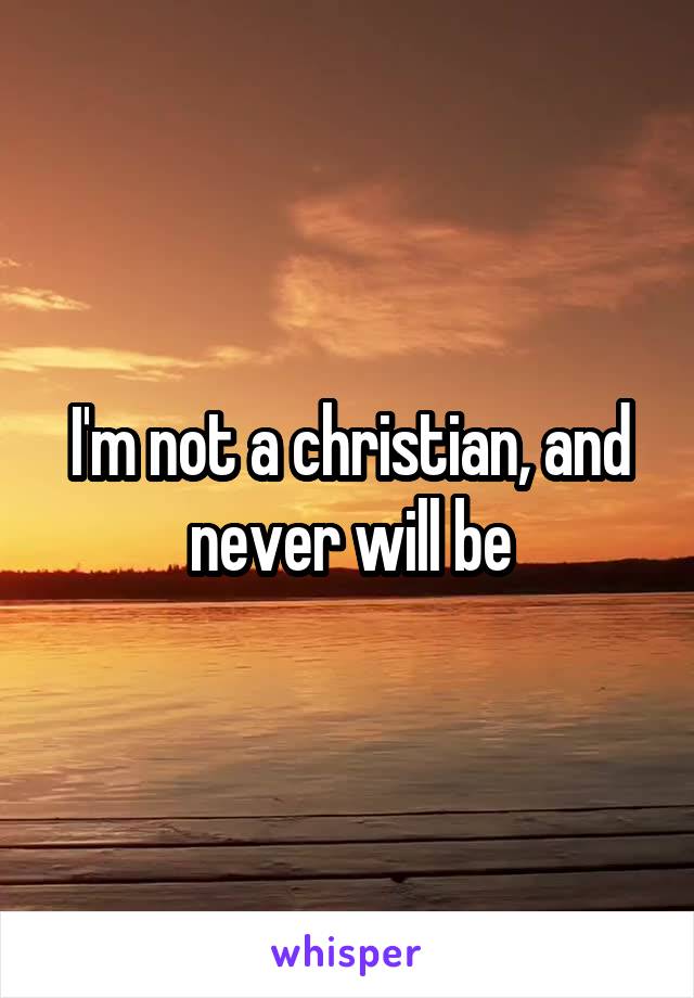 I'm not a christian, and never will be