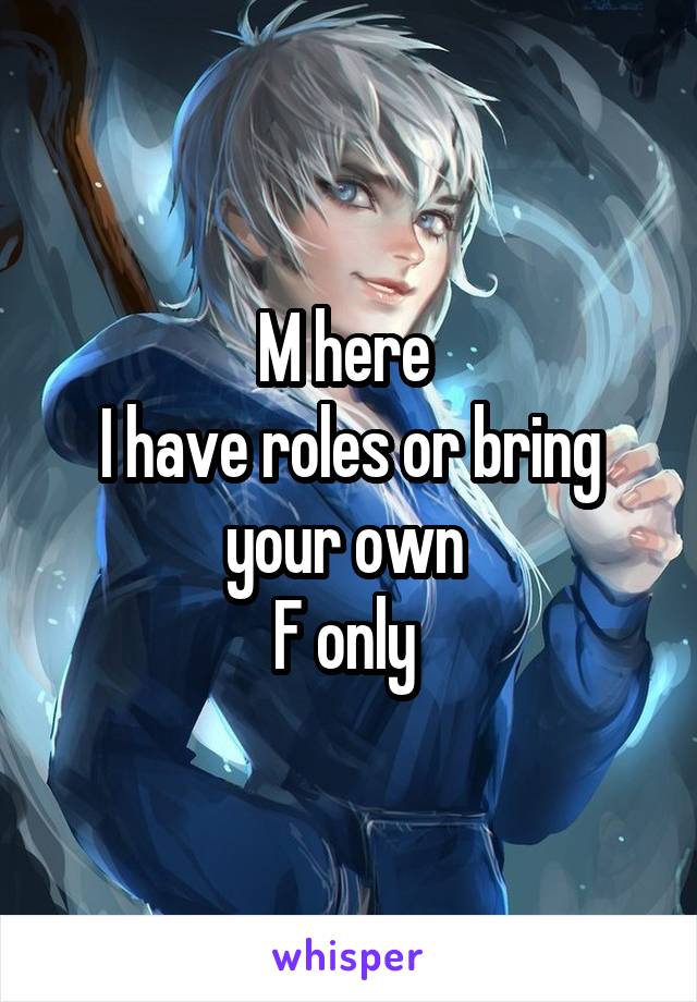 M here 
I have roles or bring your own 
F only 