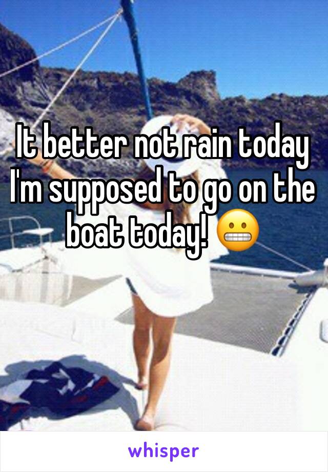 It better not rain today I'm supposed to go on the boat today! 😬