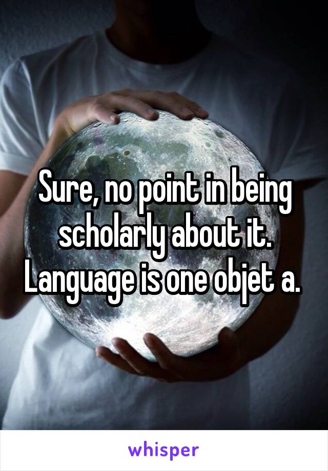 Sure, no point in being scholarly about it. Language is one objet a. 