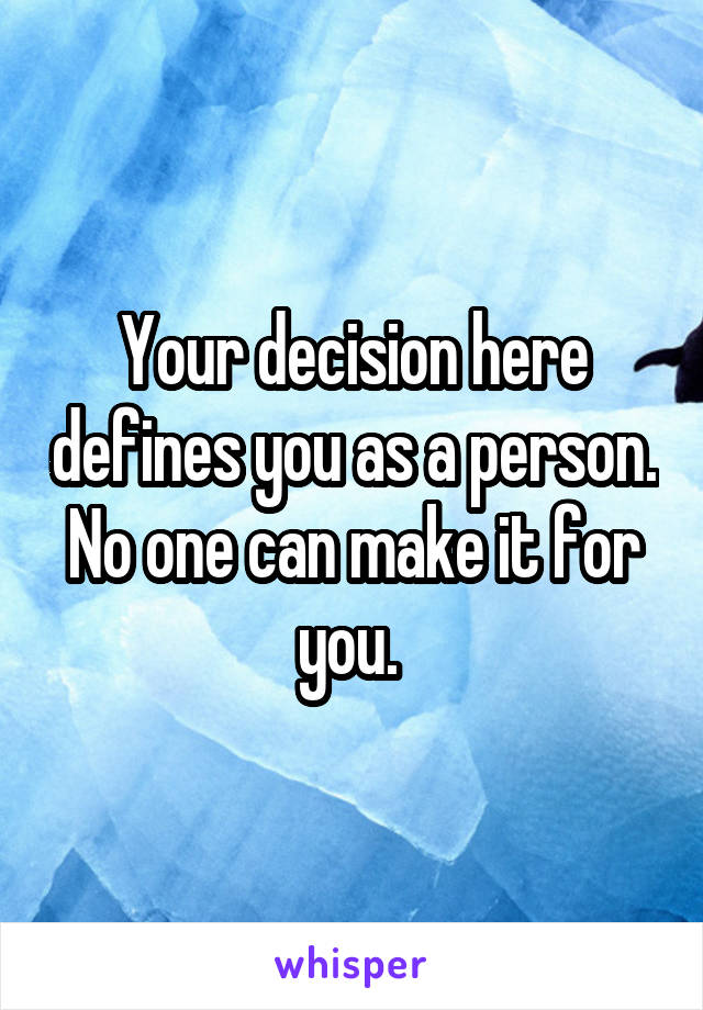 Your decision here defines you as a person. No one can make it for you. 