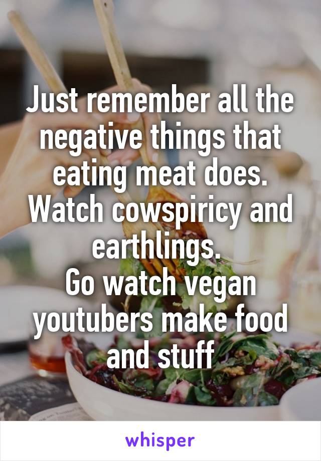 Just remember all the negative things that eating meat does. Watch cowspiricy and earthlings. 
Go watch vegan youtubers make food and stuff