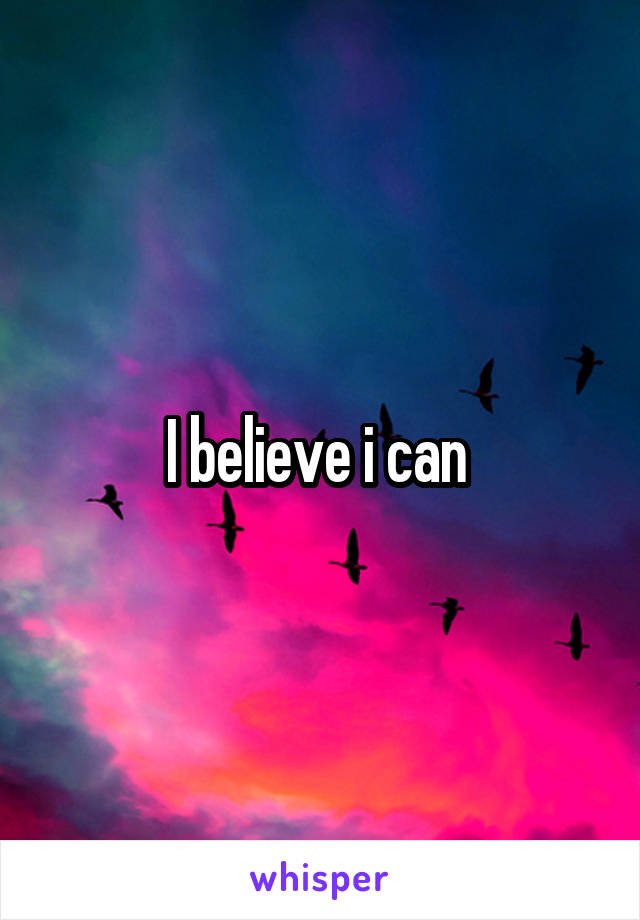 I believe i can 