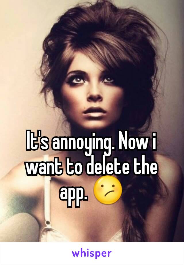 It's annoying. Now i want to delete the app. 😕