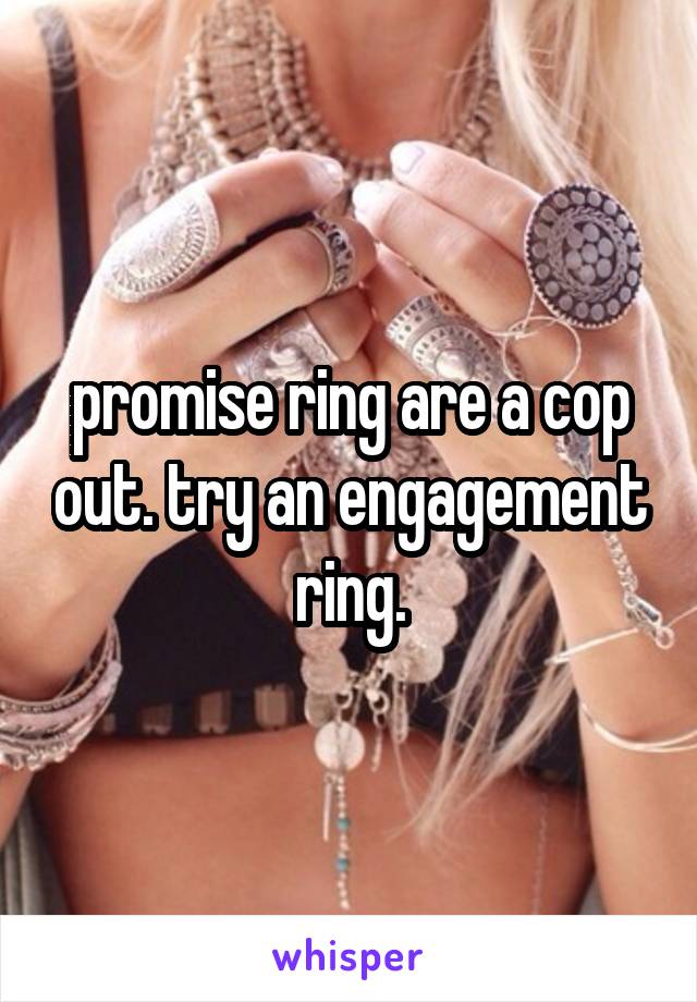 promise ring are a cop out. try an engagement ring.