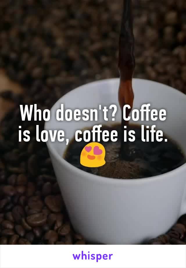 Who doesn't? Coffee is love, coffee is life. 😍