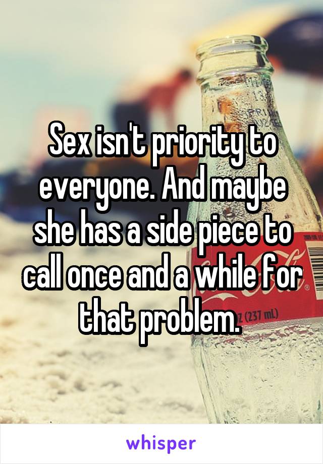 Sex isn't priority to everyone. And maybe she has a side piece to call once and a while for that problem. 