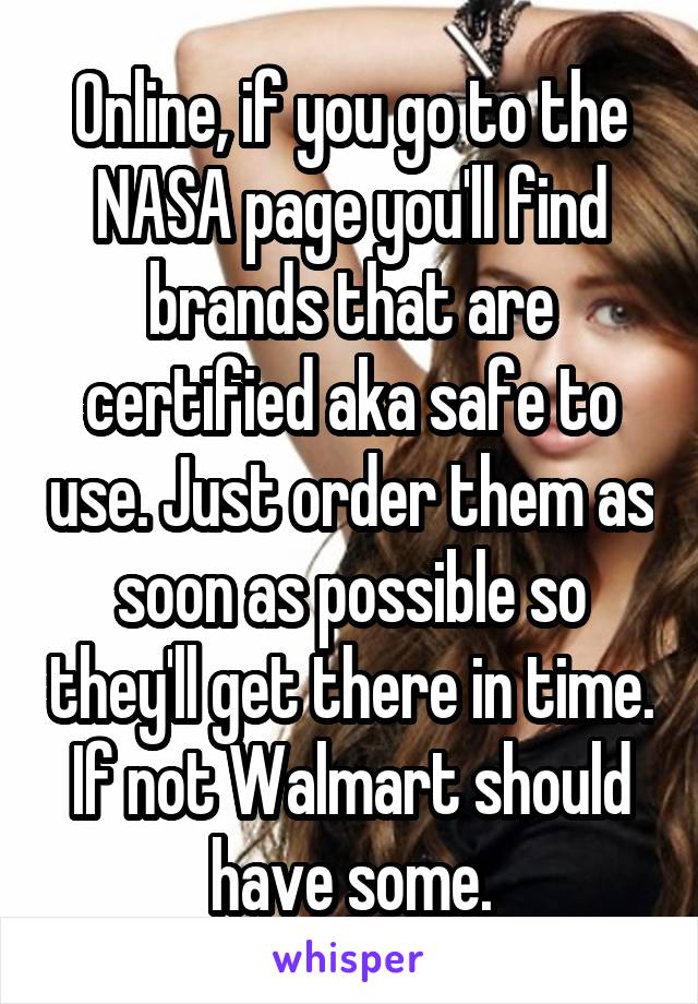Online, if you go to the NASA page you'll find brands that are certified aka safe to use. Just order them as soon as possible so they'll get there in time. If not Walmart should have some.