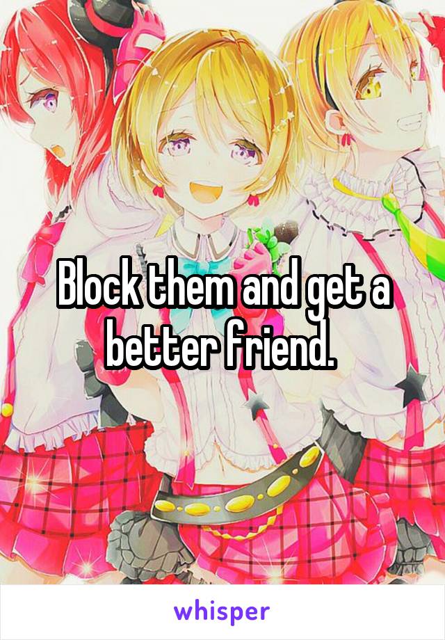 Block them and get a better friend. 