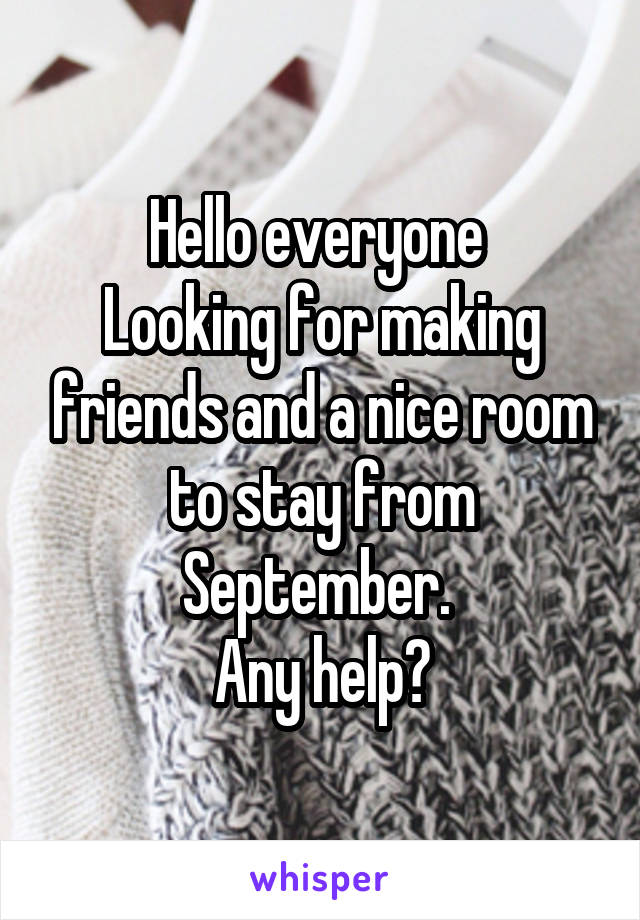 Hello everyone 
Looking for making friends and a nice room to stay from September. 
Any help?