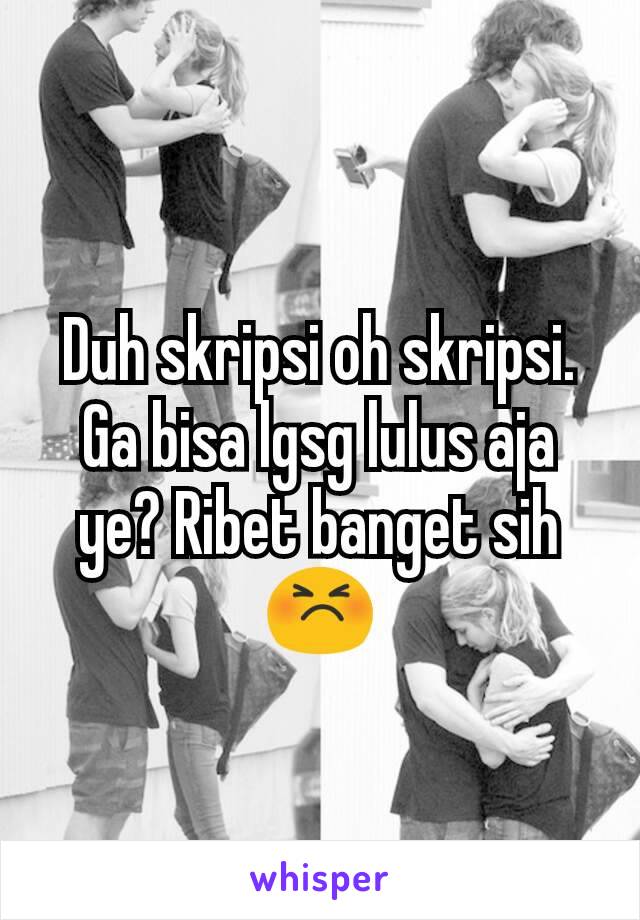 Duh skripsi oh skripsi. Ga bisa lgsg lulus aja ye? Ribet banget sih😣