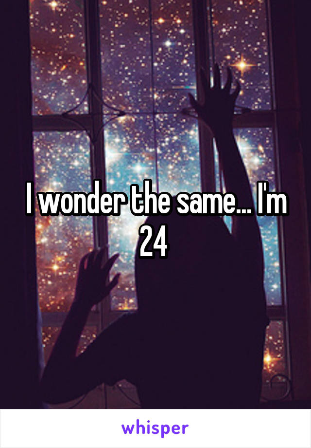 I wonder the same... I'm 24 