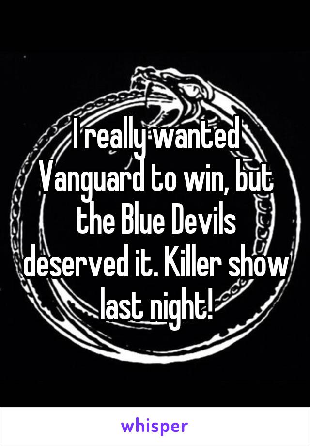 I really wanted Vanguard to win, but the Blue Devils deserved it. Killer show last night!