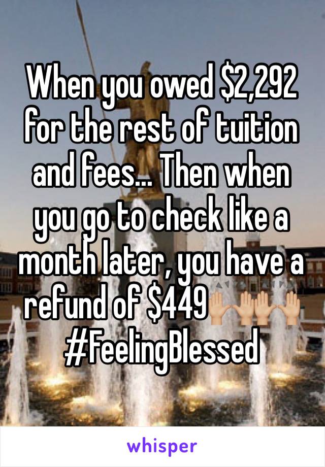 When you owed $2,292 for the rest of tuition and fees... Then when you go to check like a month later, you have a refund of $449🙌🏼🙌🏼 #FeelingBlessed