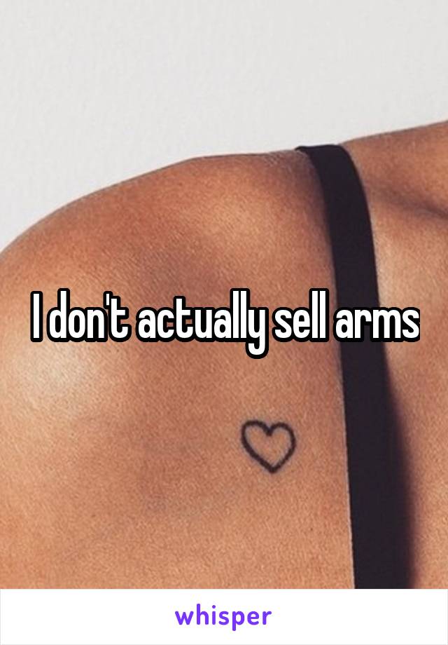I don't actually sell arms