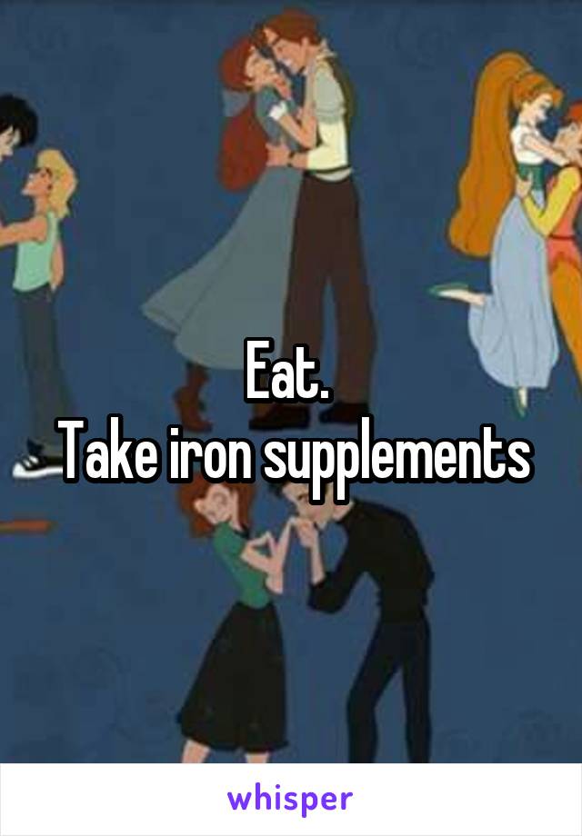 Eat. 
Take iron supplements