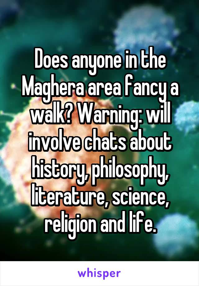 Does anyone in the Maghera area fancy a walk? Warning: will involve chats about history, philosophy, literature, science, religion and life.