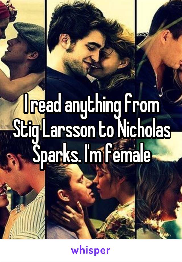 I read anything from Stig Larsson to Nicholas Sparks. I'm female