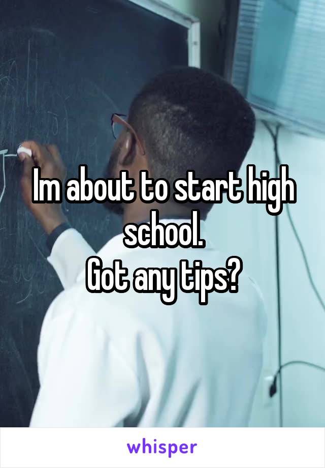 Im about to start high school.
Got any tips?