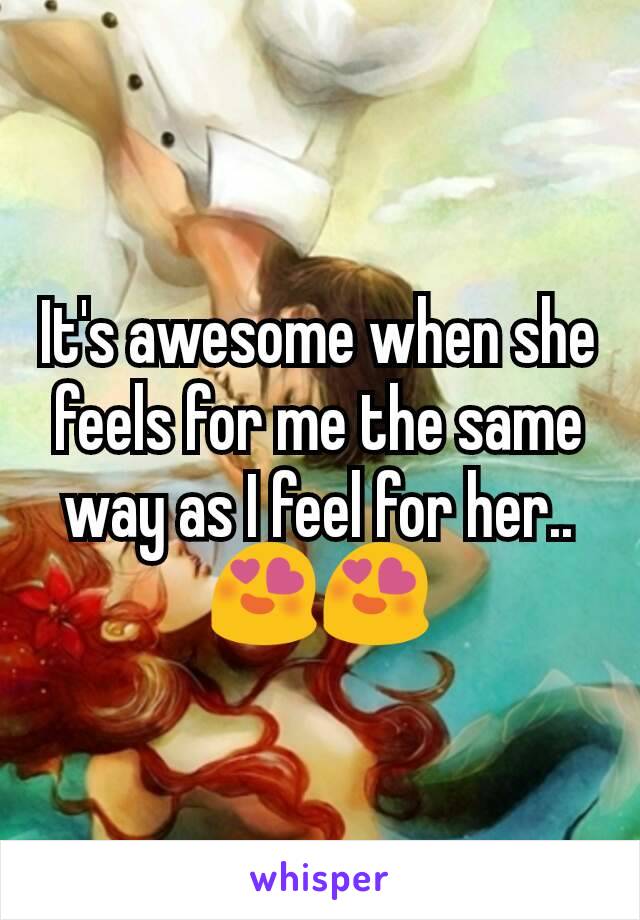 It's awesome when she feels for me the same way as I feel for her.. 😍😍