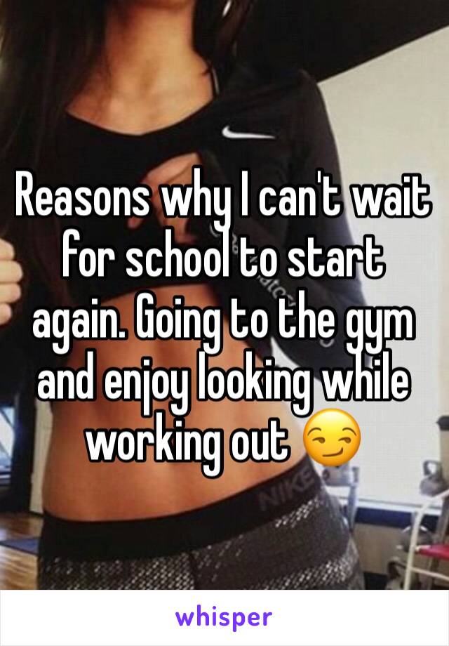 Reasons why I can't wait for school to start again. Going to the gym and enjoy looking while working out 😏