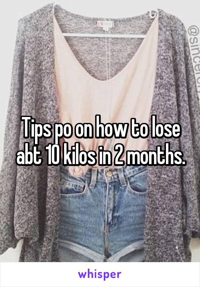 Tips po on how to lose abt 10 kilos in 2 months.