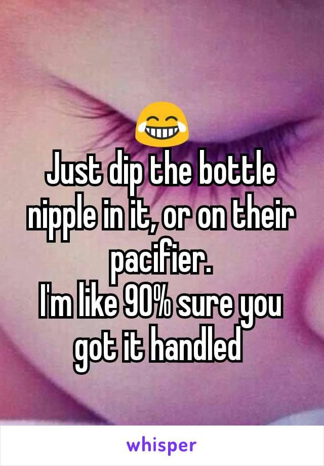 😂
Just dip the bottle nipple in it, or on their pacifier.
I'm like 90% sure you got it handled 