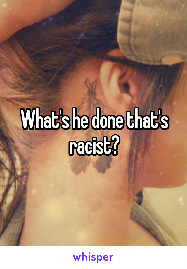 What's he done that's racist?