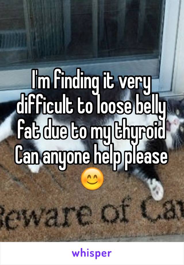 I'm finding it very difficult to loose belly fat due to my thyroid 
Can anyone help please 😊