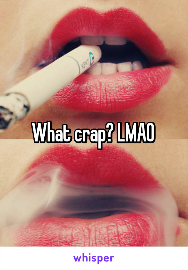 What crap? LMAO 