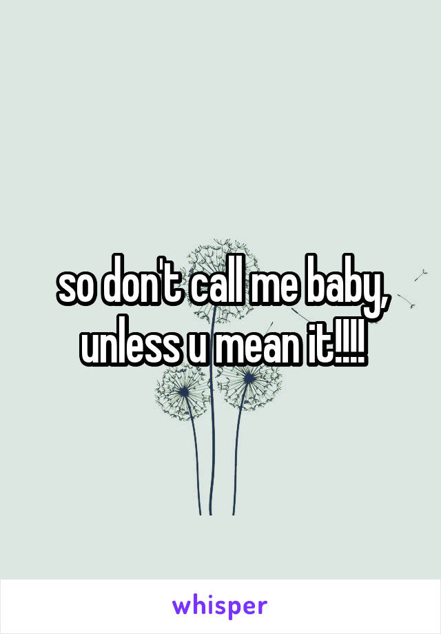 so don't call me baby, unless u mean it!!!!