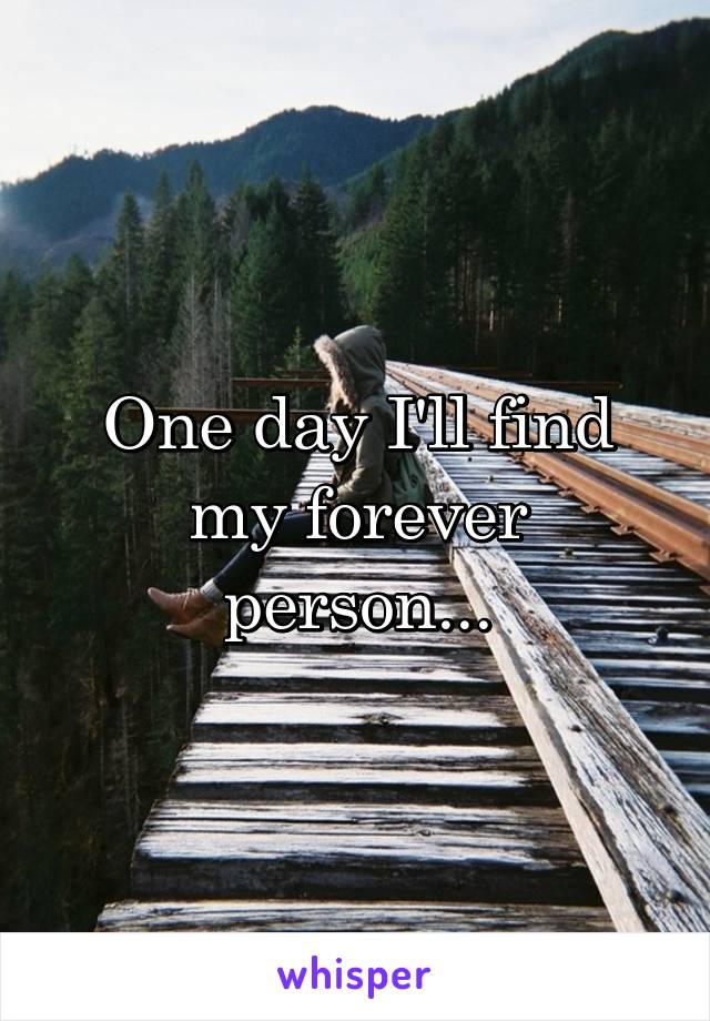 One day I'll find my forever person...