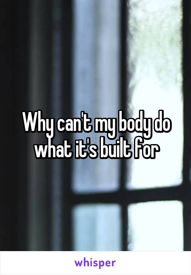 Why can't my body do what it's built for