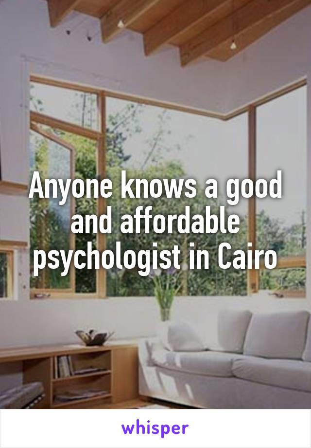 Anyone knows a good and affordable psychologist in Cairo