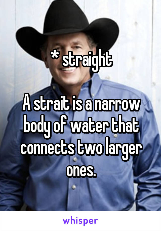 * straight

A strait is a narrow body of water that connects two larger ones.