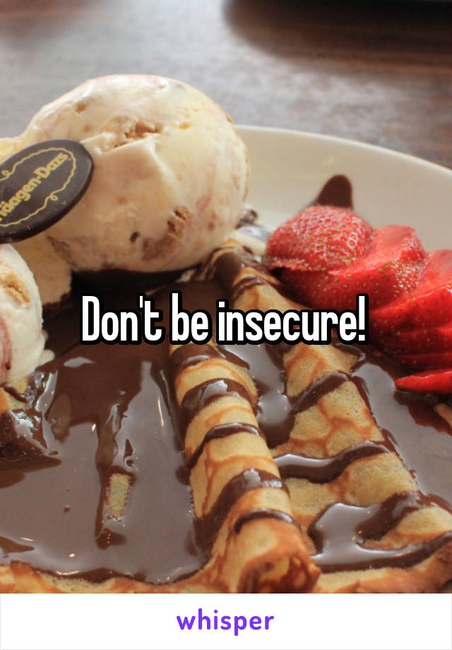 Don't be insecure! 