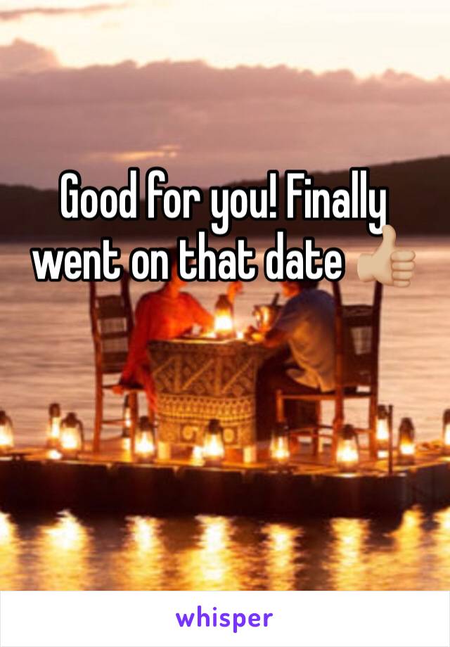 Good for you! Finally went on that date 👍🏼