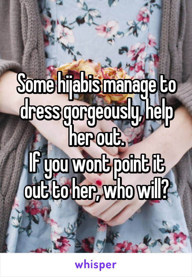 Some hijabis manage to dress gorgeously, help her out.
If you wont point it out to her, who will?
