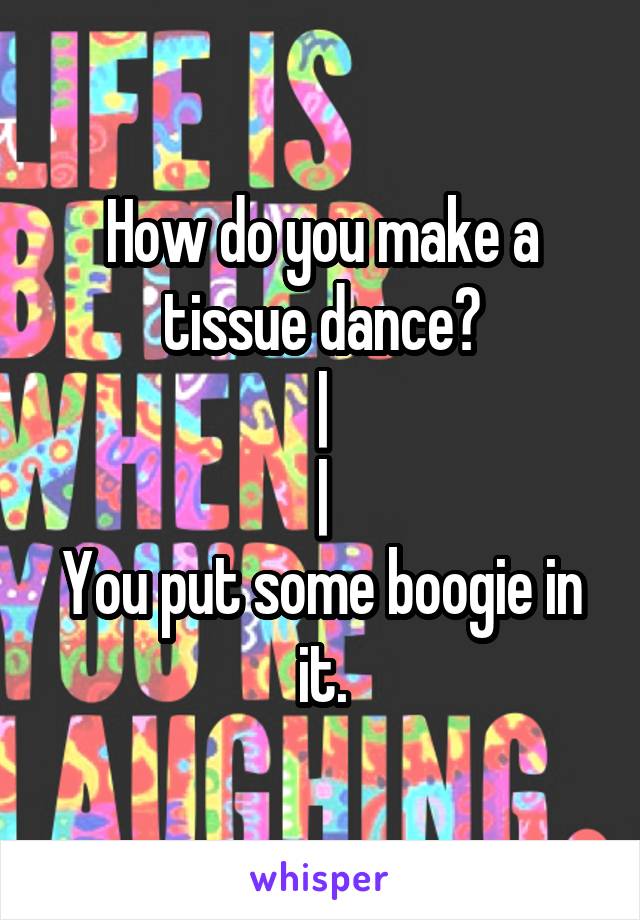 How do you make a tissue dance?
|
|
You put some boogie in it.
