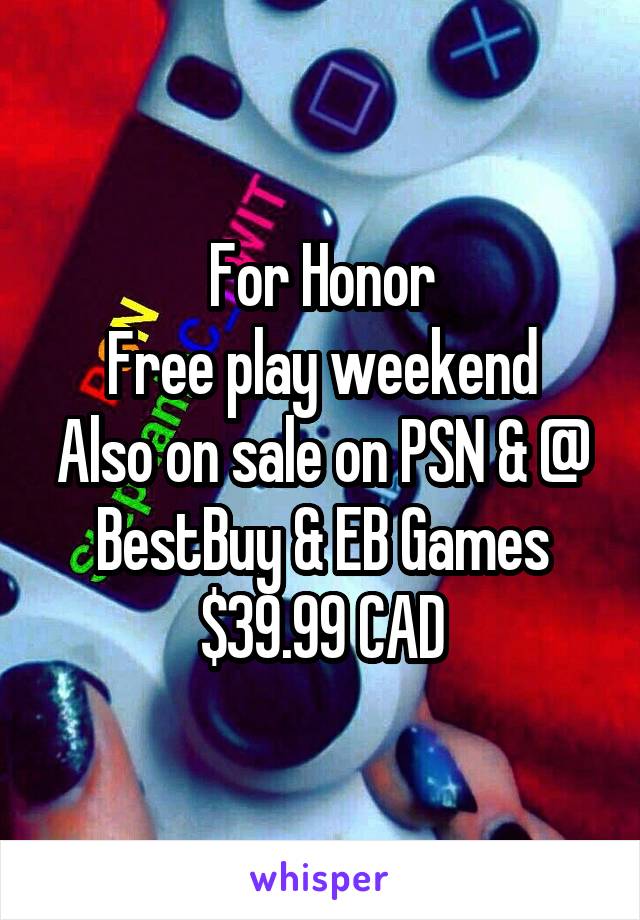 For Honor
Free play weekend
Also on sale on PSN & @ BestBuy & EB Games
$39.99 CAD