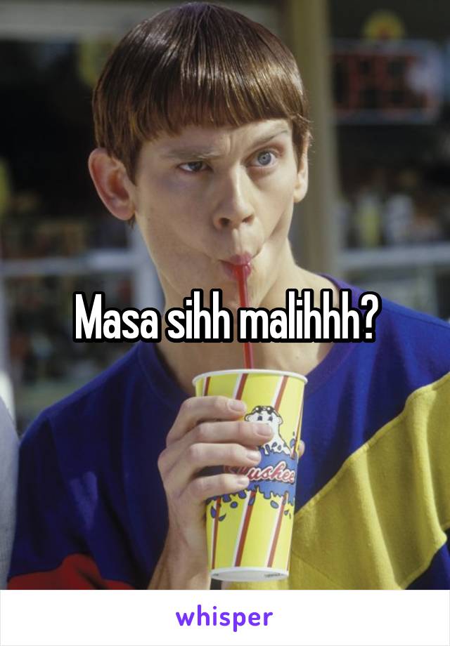 Masa sihh malihhh?