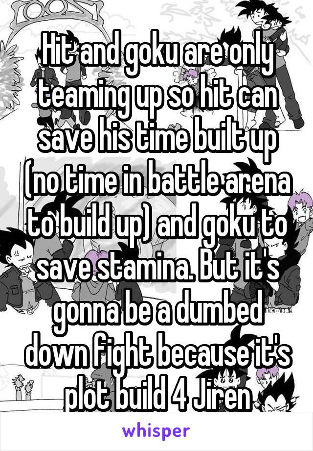 Hit and goku are only teaming up so hit can save his time built up (no time in battle arena to build up) and goku to save stamina. But it's gonna be a dumbed down fight because it's plot build 4 Jiren