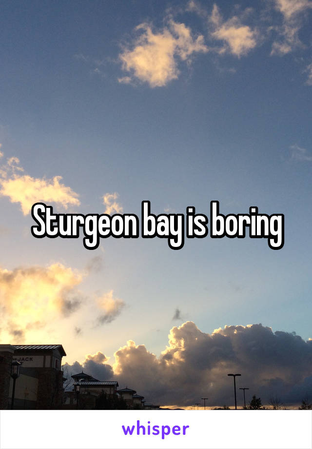 Sturgeon bay is boring