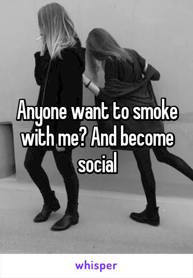 Anyone want to smoke with me? And become social