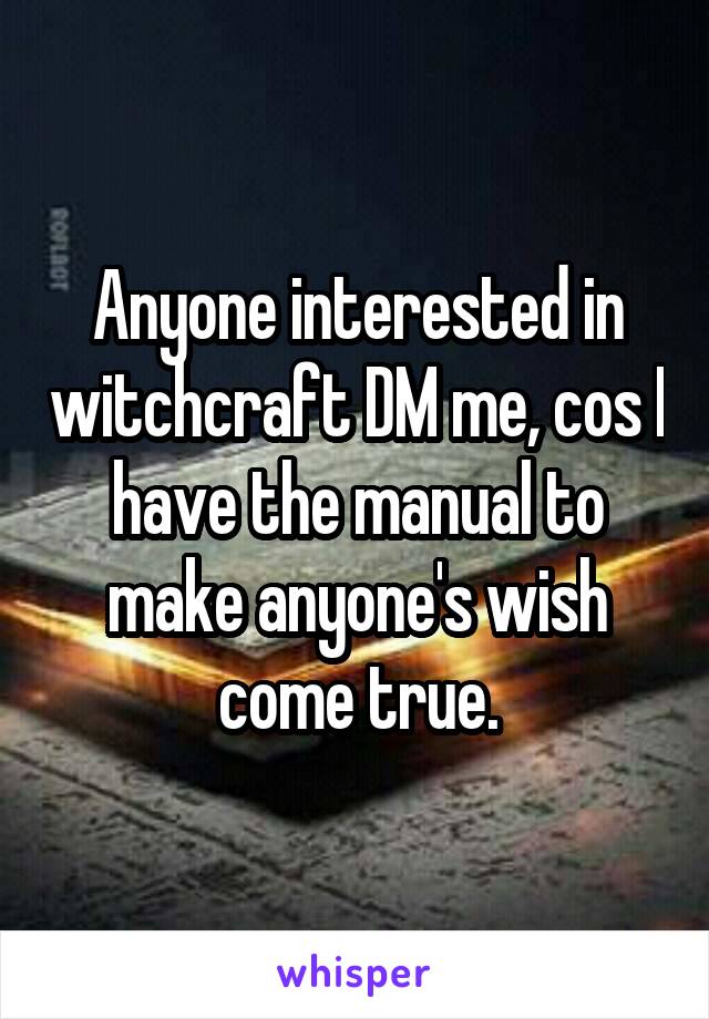 Anyone interested in witchcraft DM me, cos I have the manual to make anyone's wish come true.